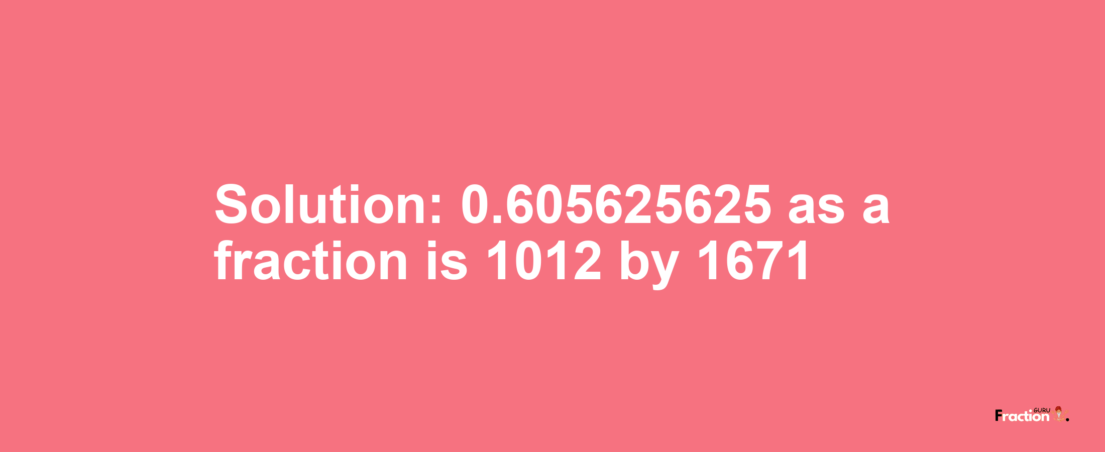 Solution:0.605625625 as a fraction is 1012/1671